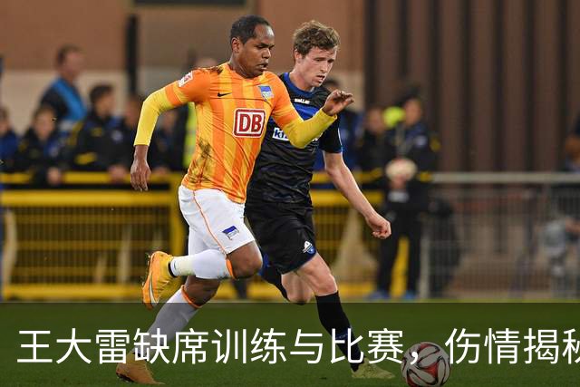 王大雷缺席训练与比赛，伤情揭秘引发球迷关注