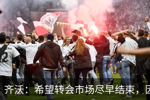 齐沃：希望转会市场尽早结束，因转会烦扰影响心理状态